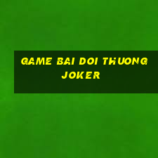 game bai doi thuong joker