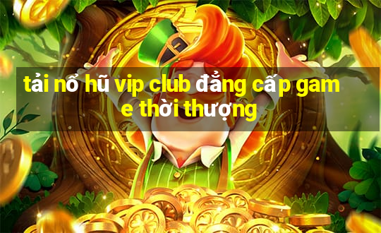 tải nổ hũ vip club đẳng cấp game thời thượng