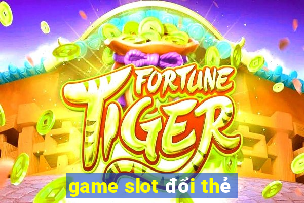 game slot đổi thẻ