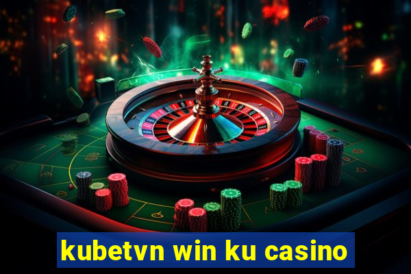 kubetvn win ku casino