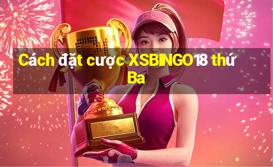 Cách đặt cược XSBINGO18 thứ Ba