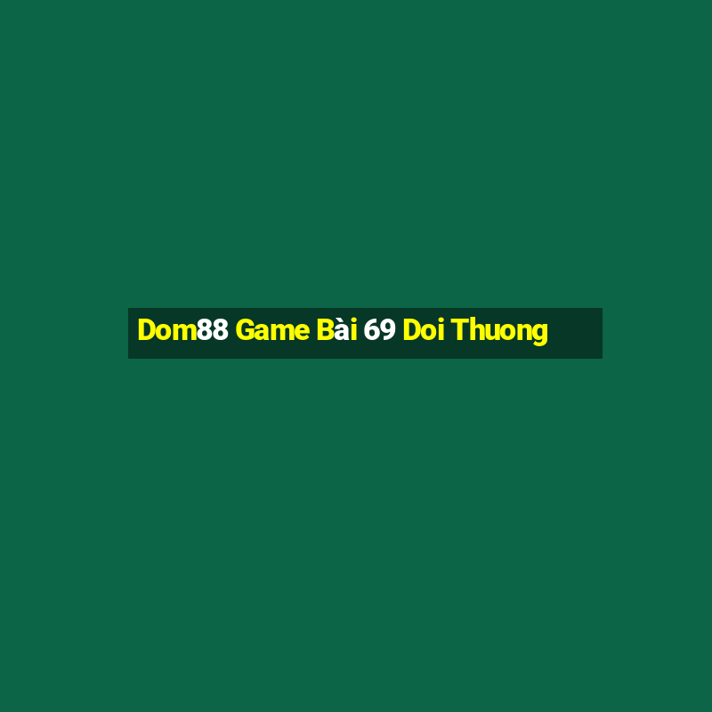 Dom88 Game Bài 69 Doi Thuong