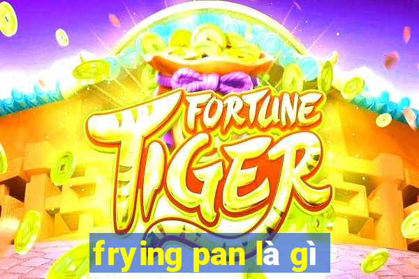 frying pan là gì