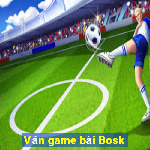 Ván game bài Bosk