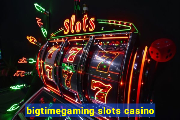 bigtimegaming slots casino