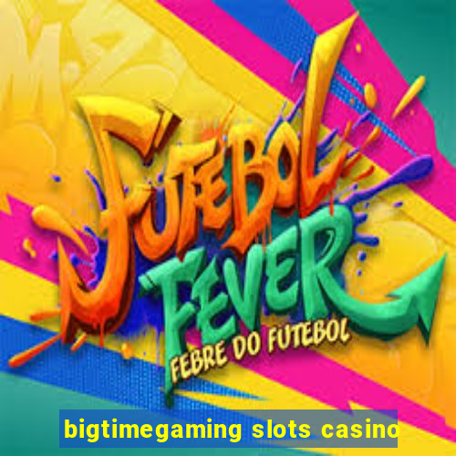 bigtimegaming slots casino