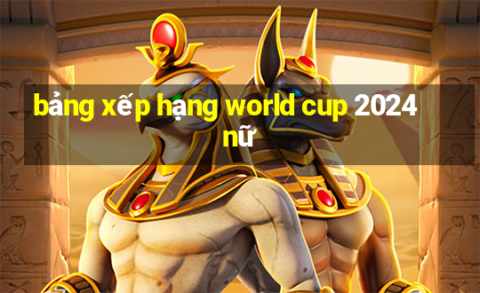 bảng xếp hạng world cup 2024 nữ