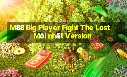 M88 Big Player Fight The Lost Mới nhất Version