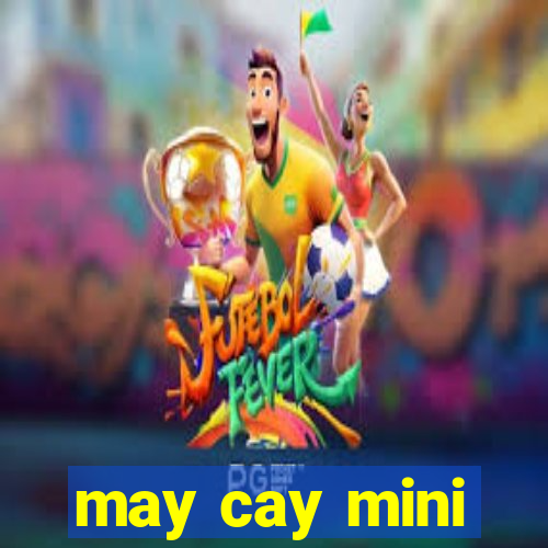 may cay mini