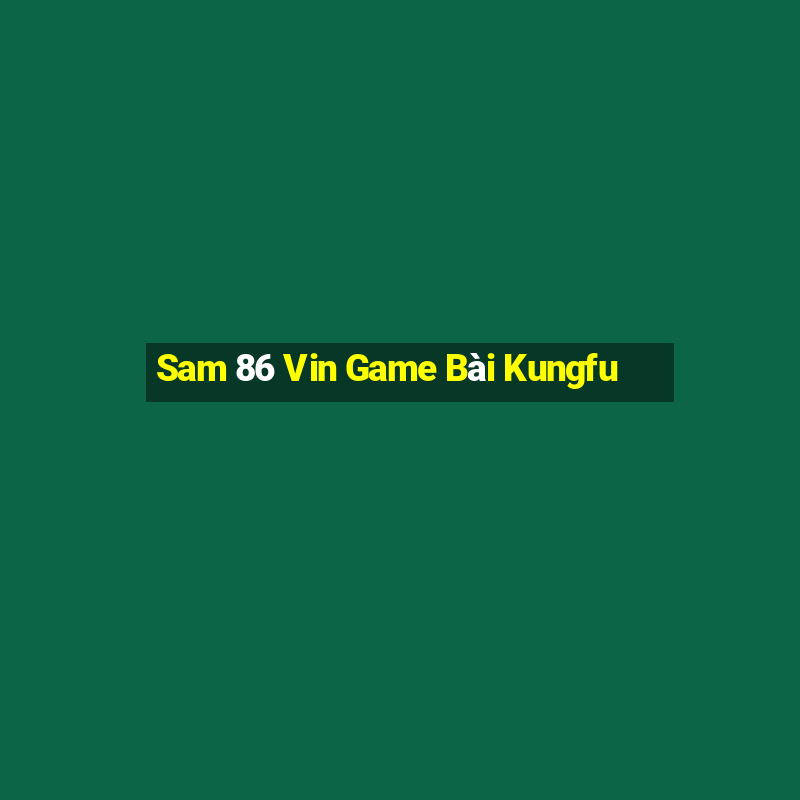 Sam 86 Vin Game Bài Kungfu