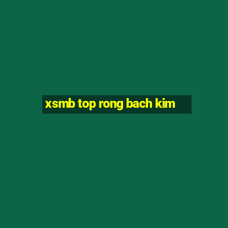 xsmb top rong bach kim