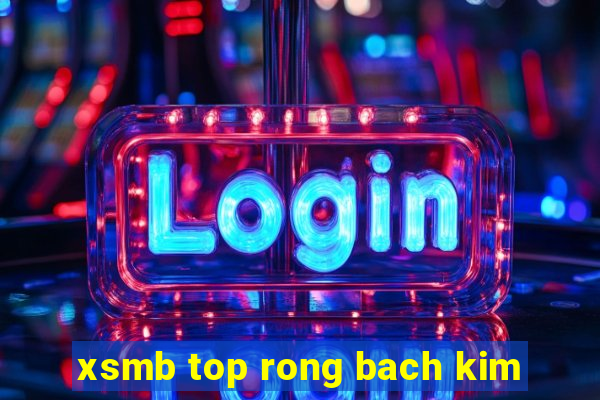 xsmb top rong bach kim