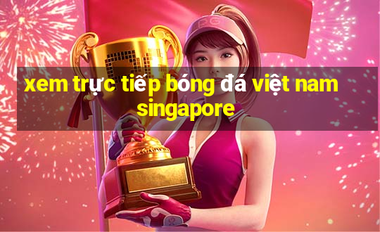 xem trực tiếp bóng đá việt nam singapore