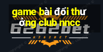 game bài đổi thưởng club nncc