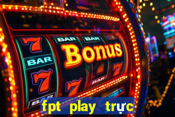 fpt play trực tiếp bóng đá ngoại hạng anh