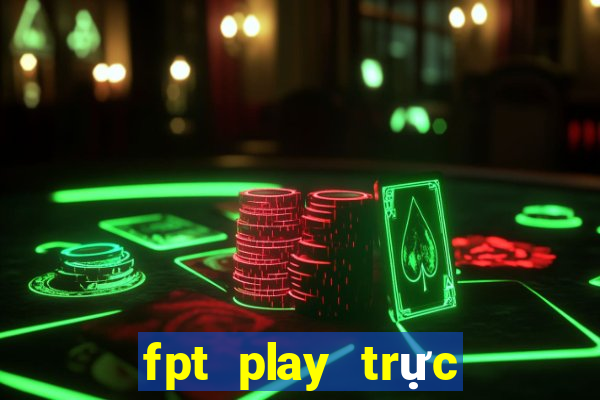 fpt play trực tiếp bóng đá ngoại hạng anh