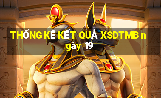 THỐNG KÊ KẾT QUẢ XSDTMB ngày 19