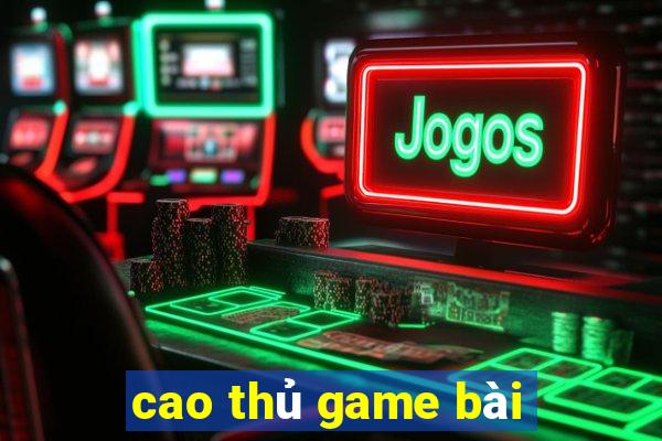 cao thủ game bài