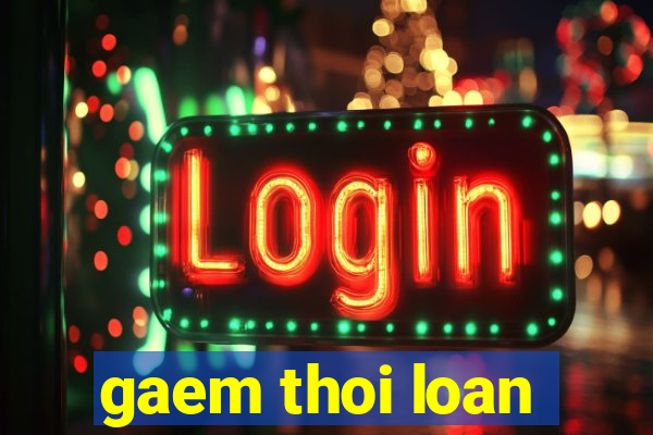 gaem thoi loan