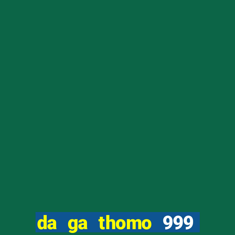 da ga thomo 999 truc tiep