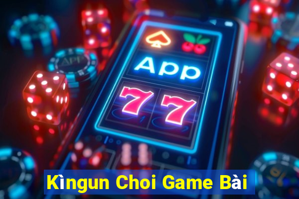 Kìngun Choi Game Bài