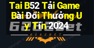 Tai B52 Tải Game Bài Đổi Thưởng Uy Tín 2024