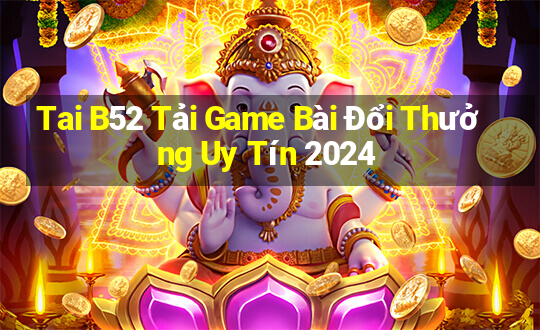 Tai B52 Tải Game Bài Đổi Thưởng Uy Tín 2024