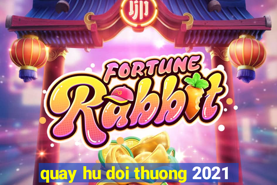 quay hu doi thuong 2021