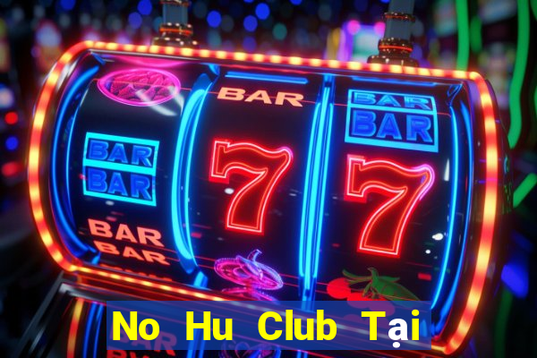 No Hu Club Tại Game Bài Đổi Thưởng Sinh Tử