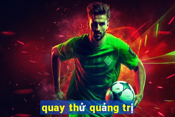 quay thử quảng trị