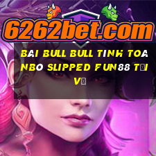 bài bull bull tính toánBò slipped Fun88 tải về