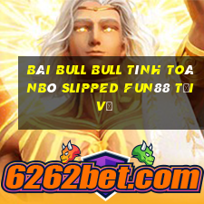 bài bull bull tính toánBò slipped Fun88 tải về