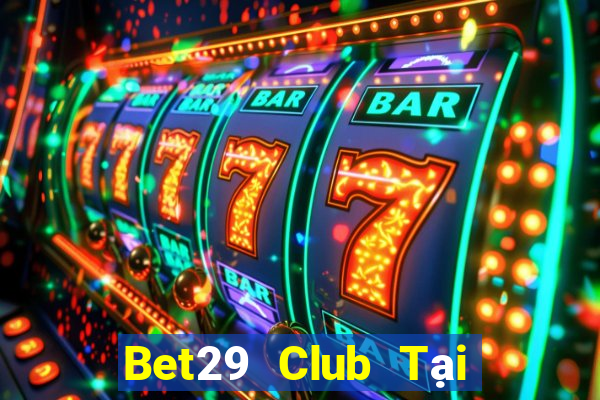 Bet29 Club Tại Game Bài Đổi Thưởng