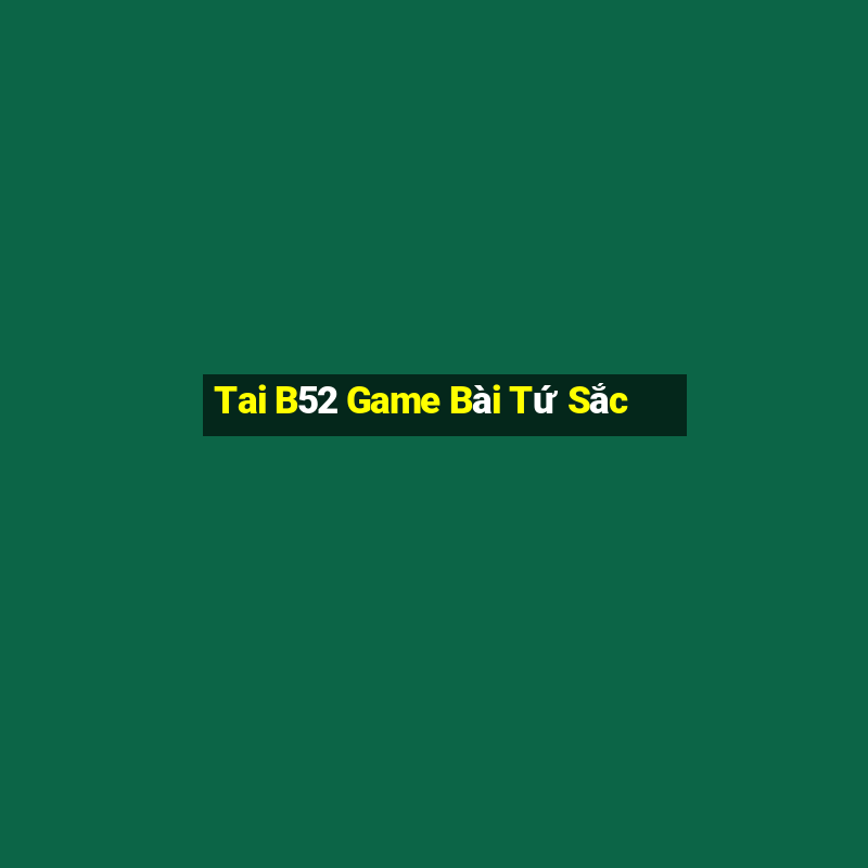 Tai B52 Game Bài Tứ Sắc