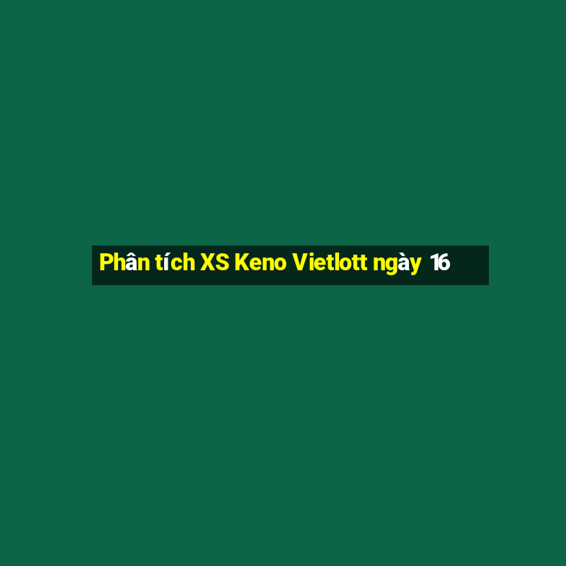 Phân tích XS Keno Vietlott ngày 16