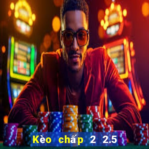 Kèo chấp 2 2.5 la gì