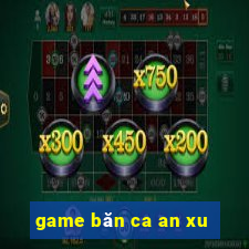 game băn ca an xu