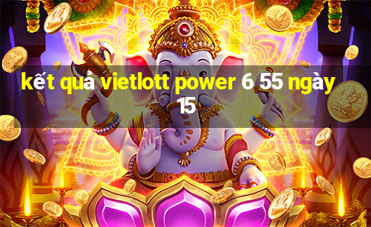 kết quả vietlott power 6 55 ngày 15