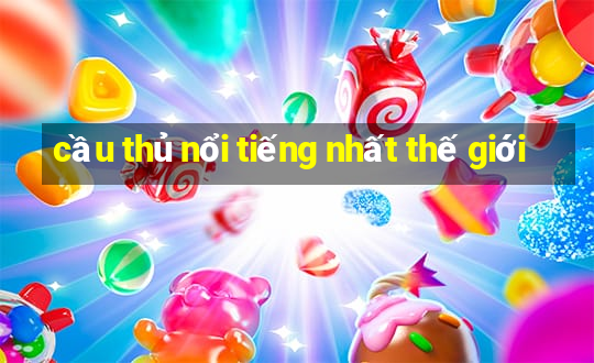 cầu thủ nổi tiếng nhất thế giới