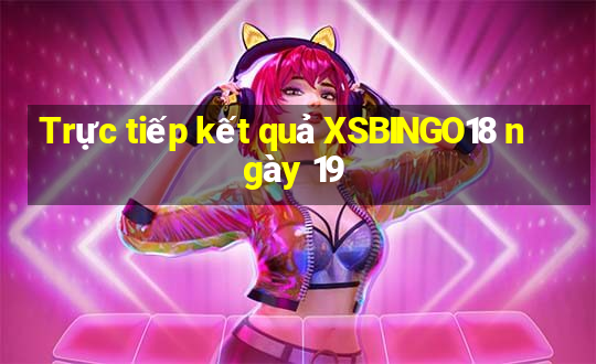 Trực tiếp kết quả XSBINGO18 ngày 19