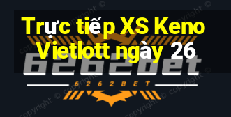 Trực tiếp XS Keno Vietlott ngày 26