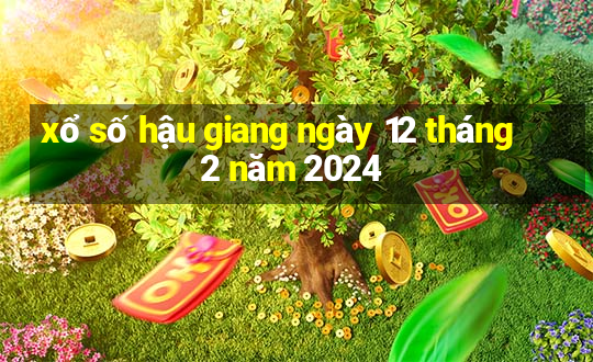 xổ số hậu giang ngày 12 tháng 2 năm 2024