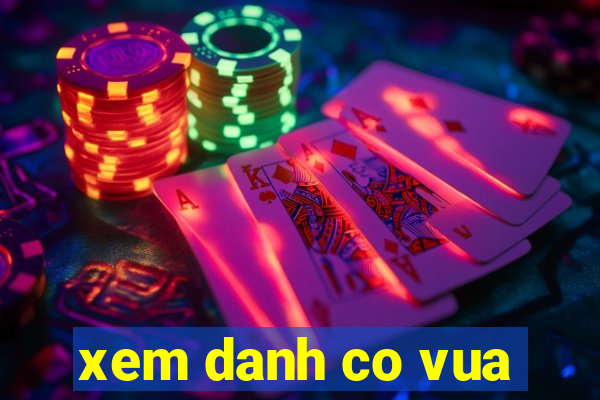 xem danh co vua