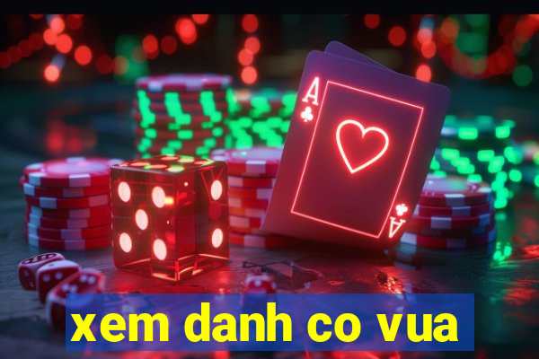 xem danh co vua