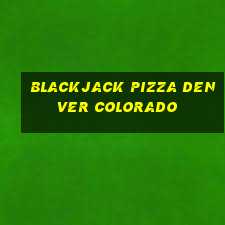 blackjack pizza denver colorado