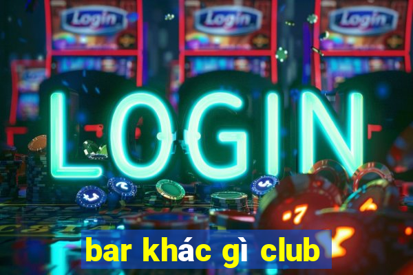 bar khác gì club