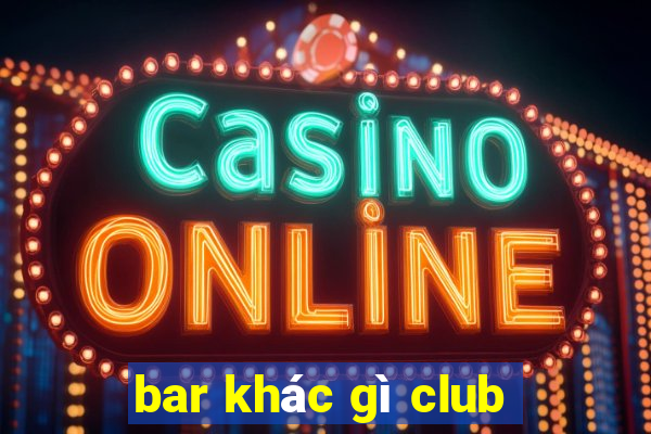 bar khác gì club