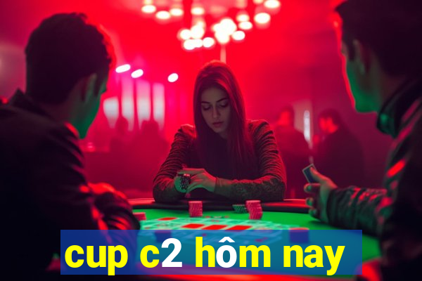 cup c2 hôm nay