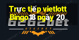 Trực tiếp vietlott Bingo18 ngày 20