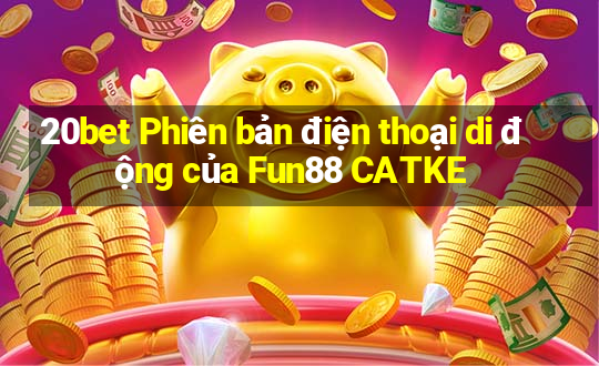 20bet Phiên bản điện thoại di động của Fun88 CATKE